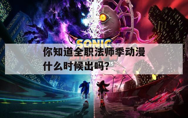 你知道全职法师季动漫什么时候出吗？