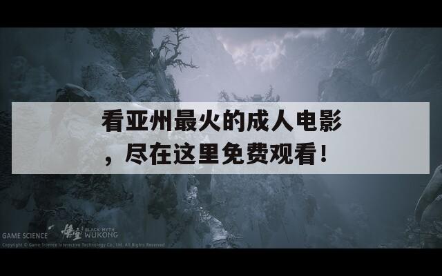 看亚州最火的成人电影，尽在这里免费观看！