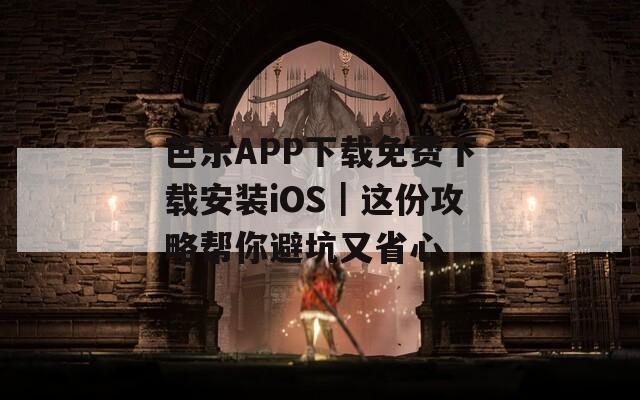 芭乐APP下载免费下载安装iOS｜这份攻略帮你避坑又省心