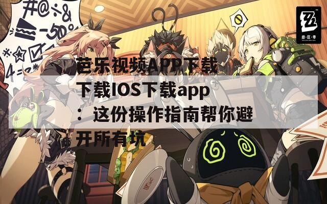 芭乐视频APP下载 下载IOS下载app：这份操作指南帮你避开所有坑