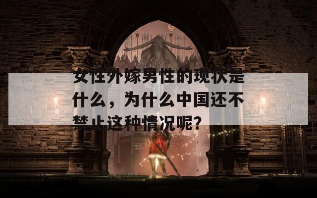 女性外嫁男性的现状是什么，为什么中国还不禁止这种情况呢？