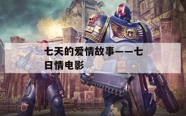 七天的爱情故事——七日情电影