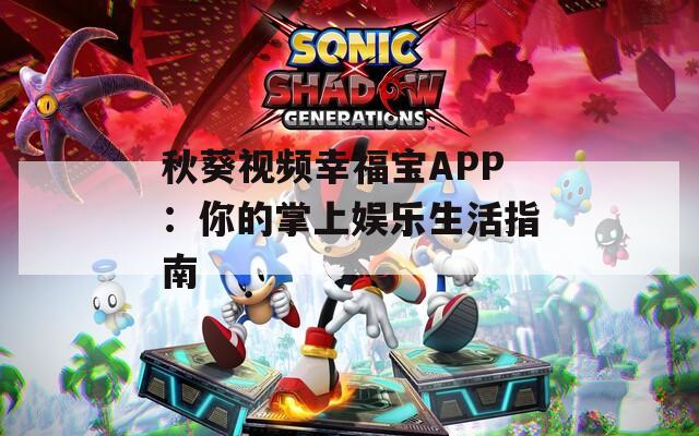 秋葵视频幸福宝APP：你的掌上娱乐生活指南
