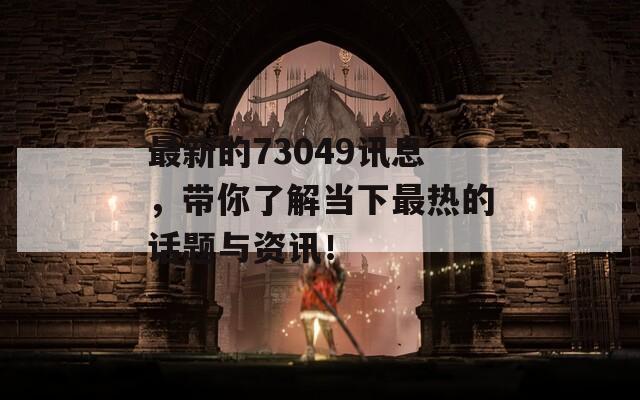 最新的73049讯息，带你了解当下最热的话题与资讯！