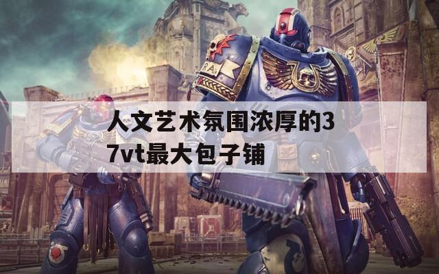 人文艺术氛围浓厚的37vt最大包子铺