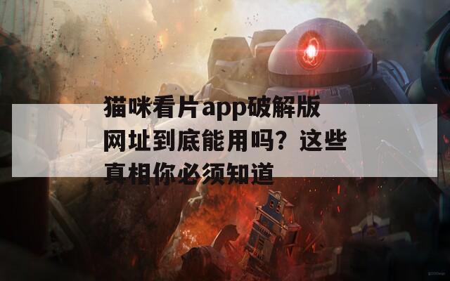 猫咪看片app破解版网址到底能用吗？这些真相你必须知道