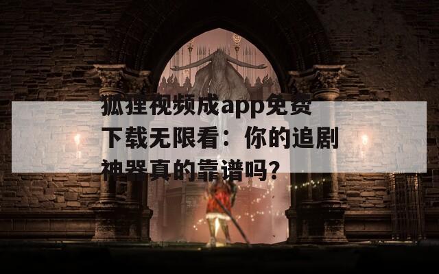 狐狸视频成app免费下载无限看：你的追剧神器真的靠谱吗？