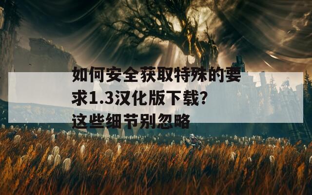 如何安全获取特殊的要求1.3汉化版下载？这些细节别忽略