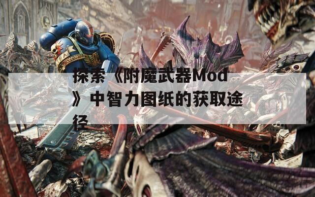 探索《附魔武器Mod》中智力图纸的获取途径