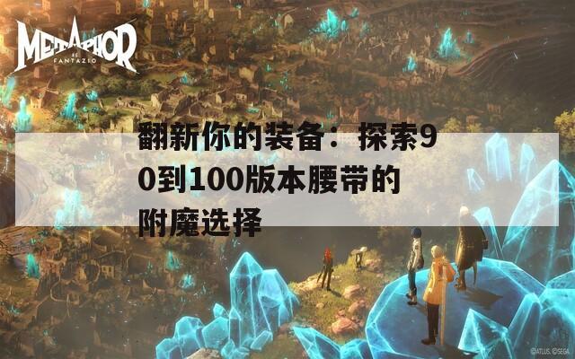 翻新你的装备：探索90到100版本腰带的附魔选择