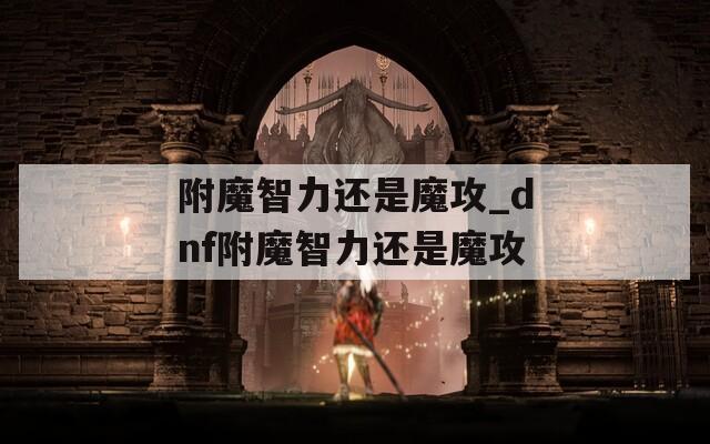 附魔智力还是魔攻_dnf附魔智力还是魔攻