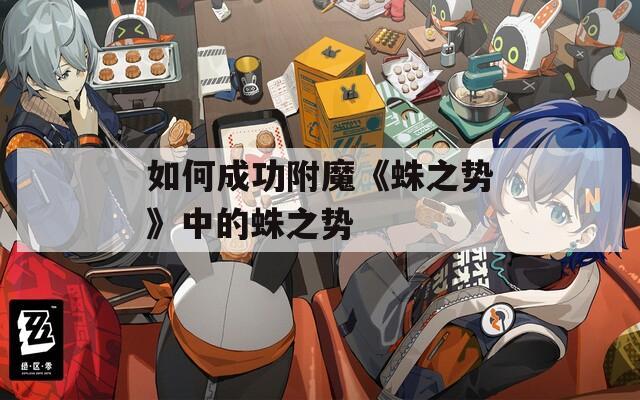 如何成功附魔《蛛之势》中的蛛之势