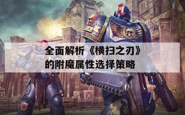全面解析《横扫之刃》的附魔属性选择策略