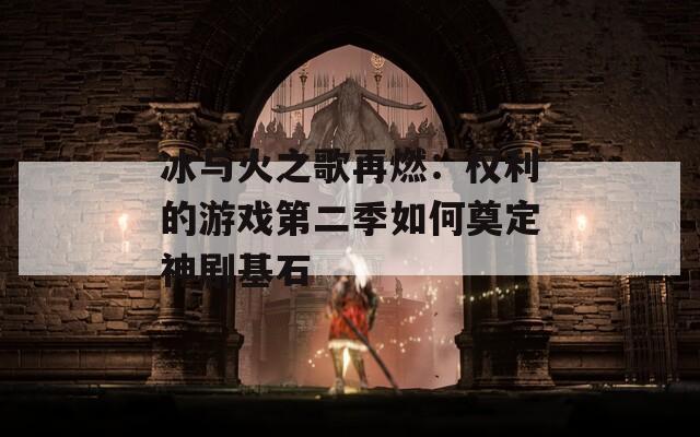 冰与火之歌再燃：权利的游戏第二季如何奠定神剧基石