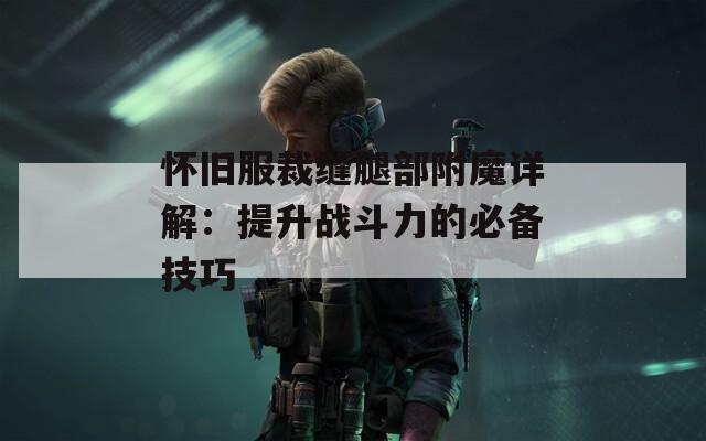 怀旧服裁缝腿部附魔详解：提升战斗力的必备技巧