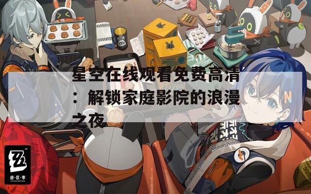 星空在线观看免费高清：解锁家庭影院的浪漫之夜
