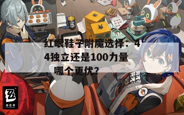 红眼鞋子附魔选择：44独立还是100力量，哪个更优？