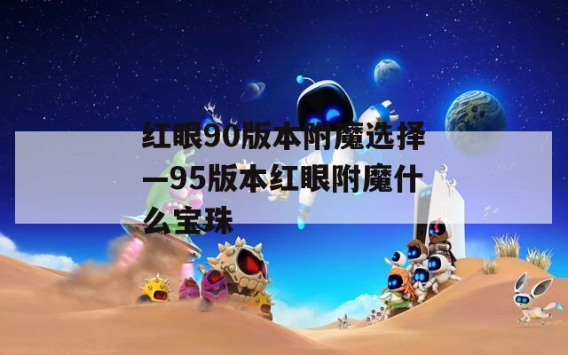 红眼90版本附魔选择—95版本红眼附魔什么宝珠