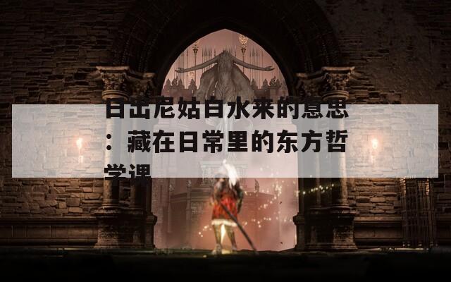 日出尼姑白水来的意思：藏在日常里的东方哲学课
