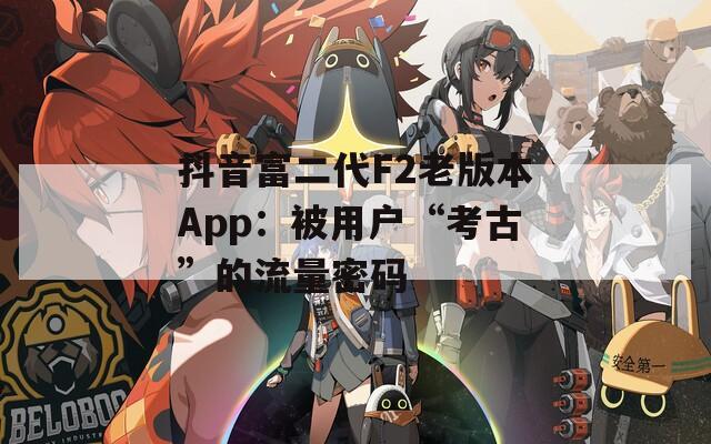 抖音富二代F2老版本App：被用户“考古”的流量密码