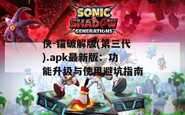 快-锚破解版(第三代).apk最新版：功能升级与使用避坑指南