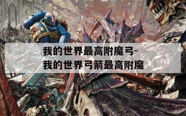 我的世界最高附魔弓-我的世界弓箭最高附魔