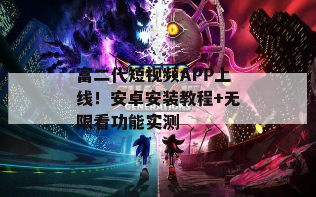 富二代短视频APP上线！安卓安装教程+无限看功能实测