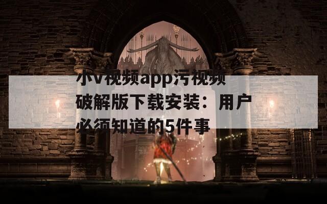 小v视频app污视频破解版下载安装：用户必须知道的5件事