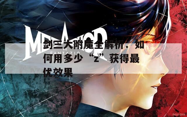 剑三大附魔全解析：如何用多少“z”获得最优效果