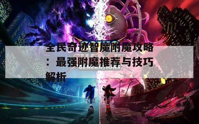全民奇迹智魔附魔攻略：最强附魔推荐与技巧解析