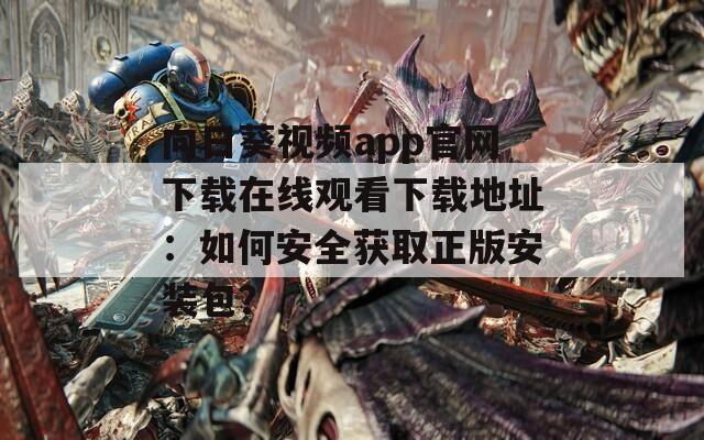 向日葵视频app官网下载在线观看下载地址：如何安全获取正版安装包？
