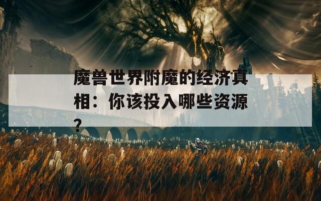 魔兽世界附魔的经济真相：你该投入哪些资源？