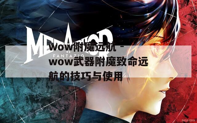 wow附魔远航 - wow武器附魔致命远航的技巧与使用