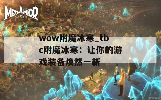 wow附魔冰寒_tbc附魔冰寒：让你的游戏装备焕然一新