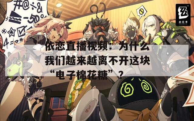 依恋直播视频：为什么我们越来越离不开这块“电子棉花糖”？