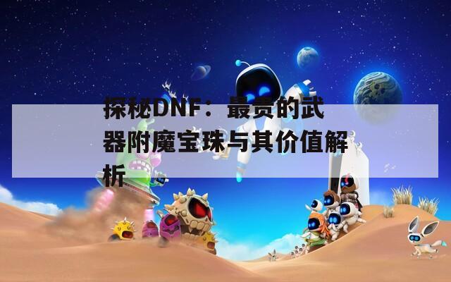 探秘DNF：最贵的武器附魔宝珠与其价值解析