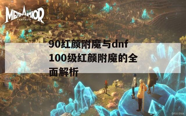 90红颜附魔与dnf100级红颜附魔的全面解析