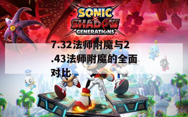 7.32法师附魔与2.43法师附魔的全面对比