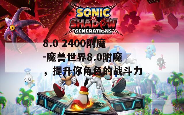8.0 2400附魔-魔兽世界8.0附魔，提升你角色的战斗力