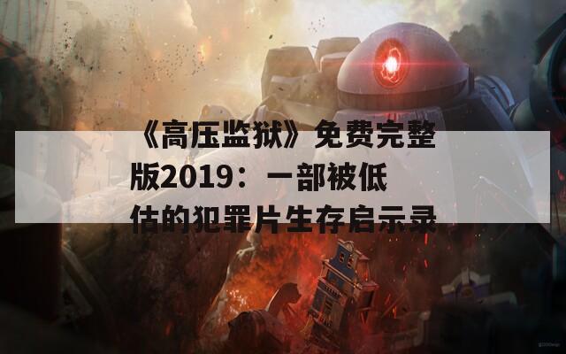 《高压监狱》免费完整版2019：一部被低估的犯罪片生存启示录