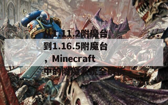 从1.11.2附魔台到1.16.5附魔台，Minecraft中的附魔系统全解析