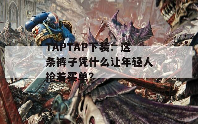 TAPTAP下装：这条裤子凭什么让年轻人抢着买单？