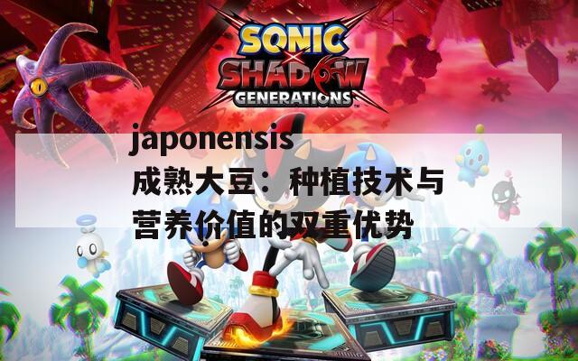 japonensis成熟大豆：种植技术与营养价值的双重优势