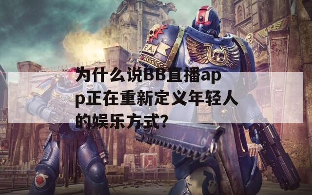 为什么说BB直播app正在重新定义年轻人的娱乐方式？