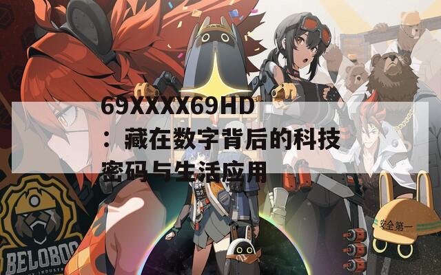 69ΧΧΧΧ69HD：藏在数字背后的科技密码与生活应用