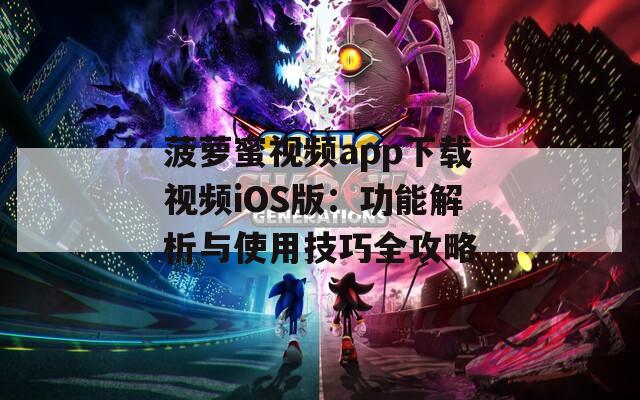 菠萝蜜视频app下载视频iOS版：功能解析与使用技巧全攻略