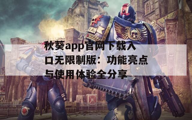 秋葵app官网下载入口无限制版：功能亮点与使用体验全分享