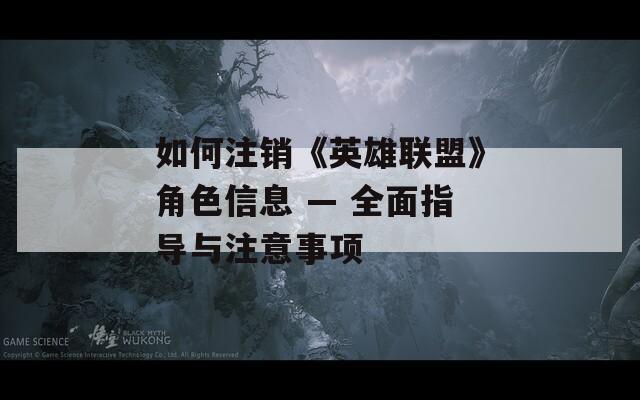 如何注销《英雄联盟》角色信息 — 全面指导与注意事项