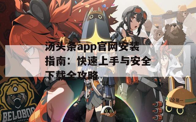 汤头条app官网安装指南：快速上手与安全下载全攻略