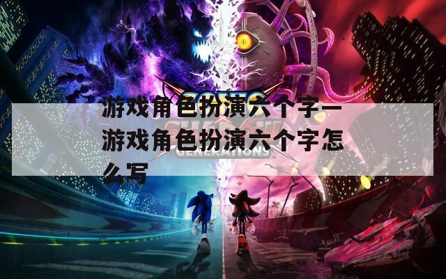 游戏角色扮演六个字—游戏角色扮演六个字怎么写